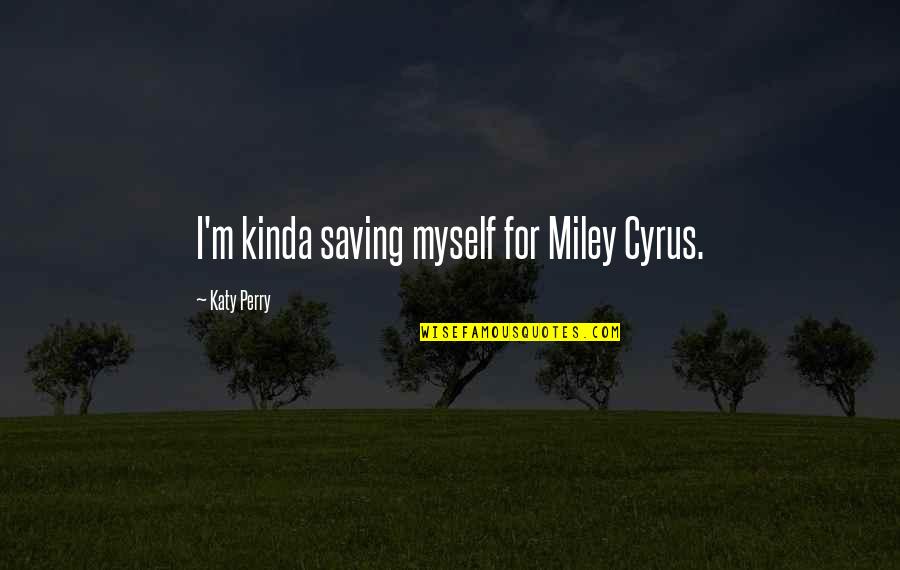 Derouchey Quotes By Katy Perry: I'm kinda saving myself for Miley Cyrus.