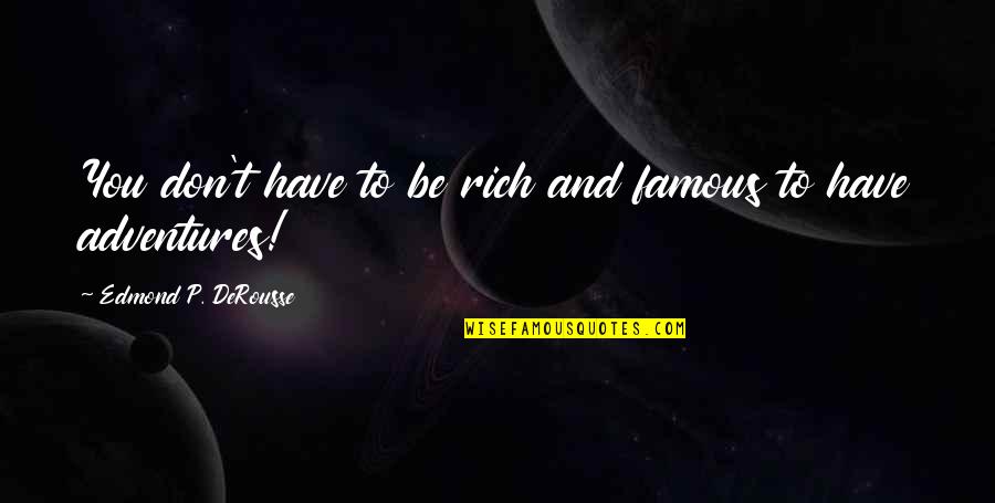 Derousse Quotes By Edmond P. DeRousse: You don't have to be rich and famous Derousse Quotes By Edmond P. DeRousse: You don't have to be rich and famous