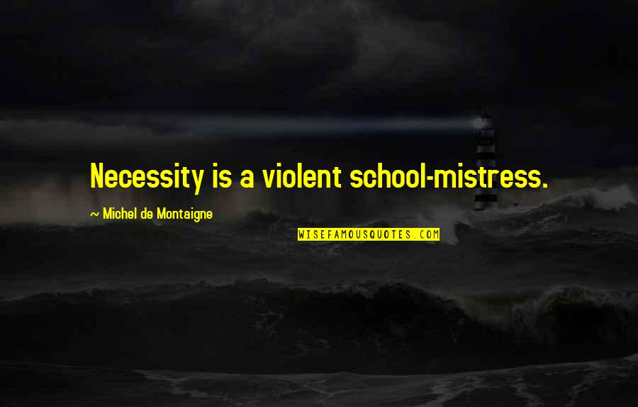 Derousse Quotes By Michel De Montaigne: Necessity is a violent school-mistress. Derousse Quotes By Michel De Montaigne: Necessity is a violent school-mistress.