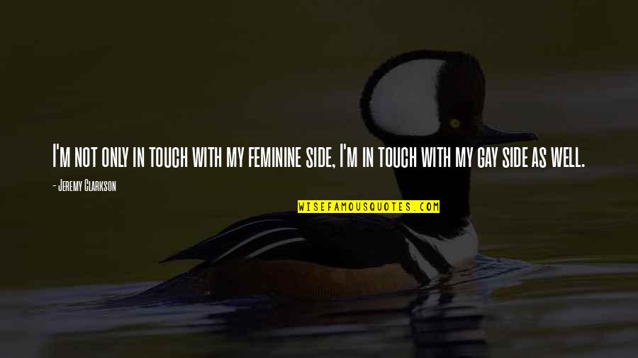 Derousselle Quotes By Jeremy Clarkson: I'm not only in touch with my feminine Derousselle Quotes By Jeremy Clarkson: I'm not only in touch with my feminine