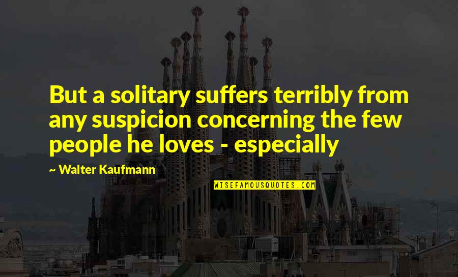 Deroyal Knee Quotes By Walter Kaufmann: But a solitary suffers terribly from any suspicion