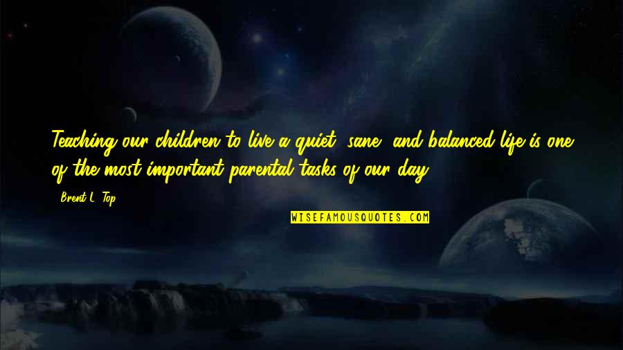 Derozan Spurs Quotes By Brent L. Top: Teaching our children to live a quiet, sane, Derozan Spurs Quotes By Brent L. Top: Teaching our children to live a quiet, sane,