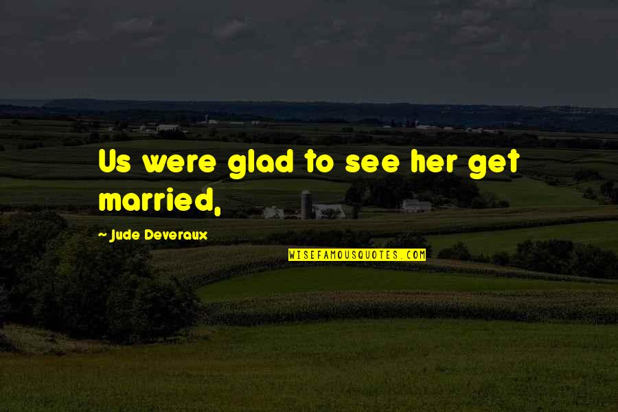Derra And Ken Quotes By Jude Deveraux: Us were glad to see her get married, Derra And Ken Quotes By Jude Deveraux: Us were glad to see her get married,