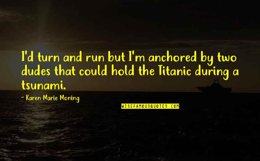 Derramadas En Quotes By Karen Marie Moning: I'd turn and run but I'm anchored by