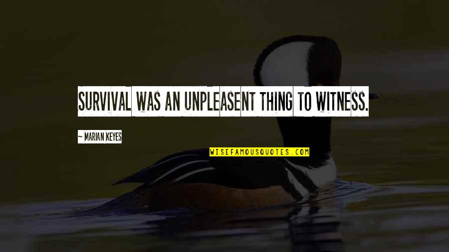 Derramado Quotes By Marian Keyes: Survival was an unpleasent thing to witness. Derramado Quotes By Marian Keyes: Survival was an unpleasent thing to witness.