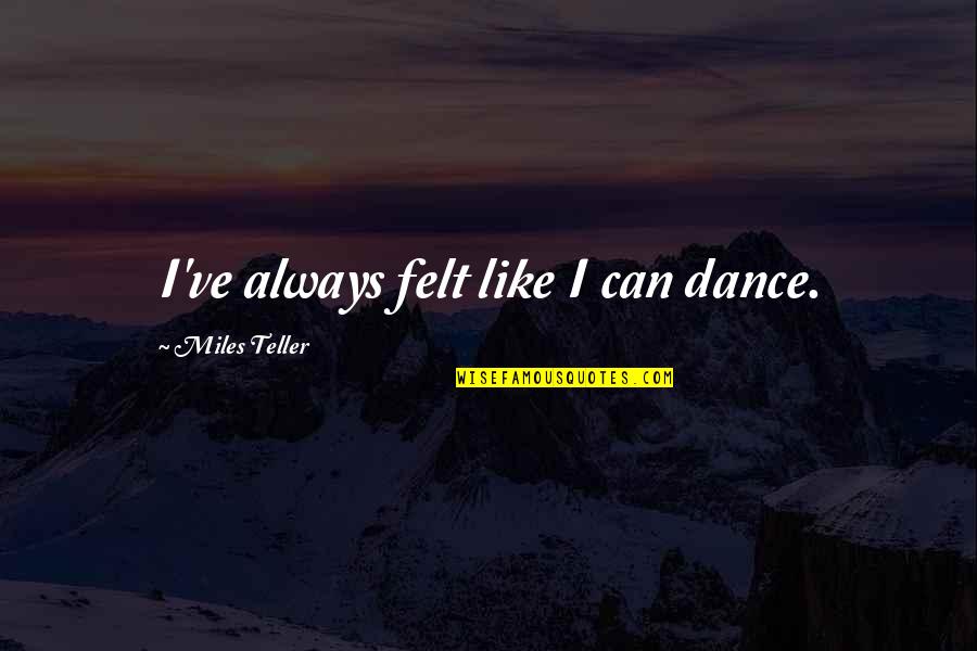 Derramado Quotes By Miles Teller: I've always felt like I can dance. Derramado Quotes By Miles Teller: I've always felt like I can dance.