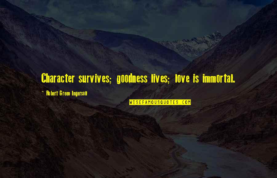Derramado Quotes By Robert Green Ingersoll: Character survives; goodness lives; love is immortal. Derramado Quotes By Robert Green Ingersoll: Character survives; goodness lives; love is immortal.