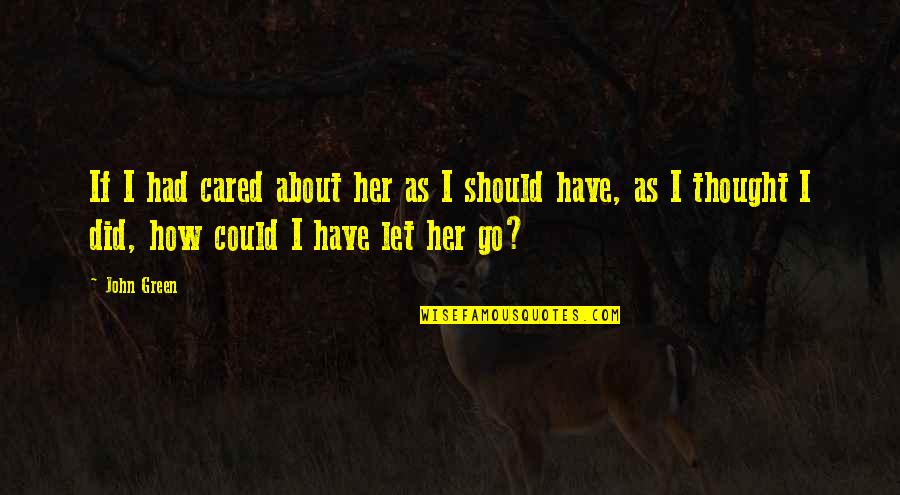 Derramados Quotes By John Green: If I had cared about her as I