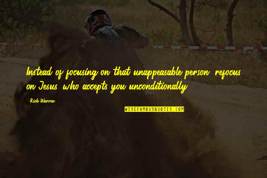 Derrek Thomas Quotes By Rick Warren: Instead of focusing on that unappeasable person, refocus Derrek Thomas Quotes By Rick Warren: Instead of focusing on that unappeasable person, refocus