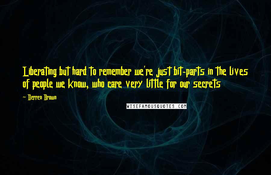 Derren Brown quotes: Liberating but hard to remember we're just bit-parts in the lives of people we know, who care very little for our secrets