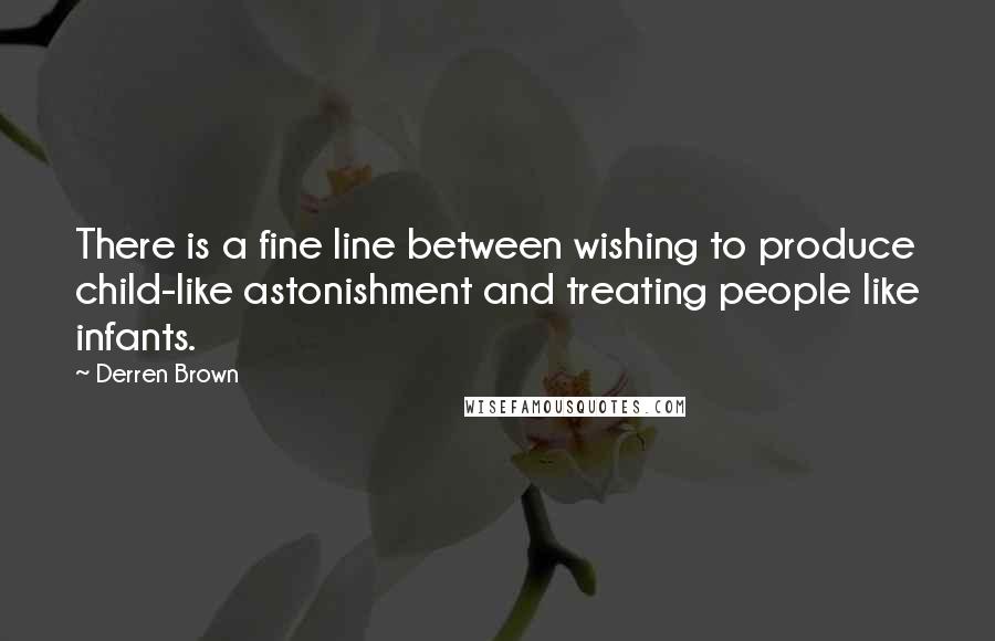Derren Brown quotes: There is a fine line between wishing to produce child-like astonishment and treating people like infants. Derren Brown quotes: There is a fine line between wishing to produce child-like astonishment and treating people like infants.