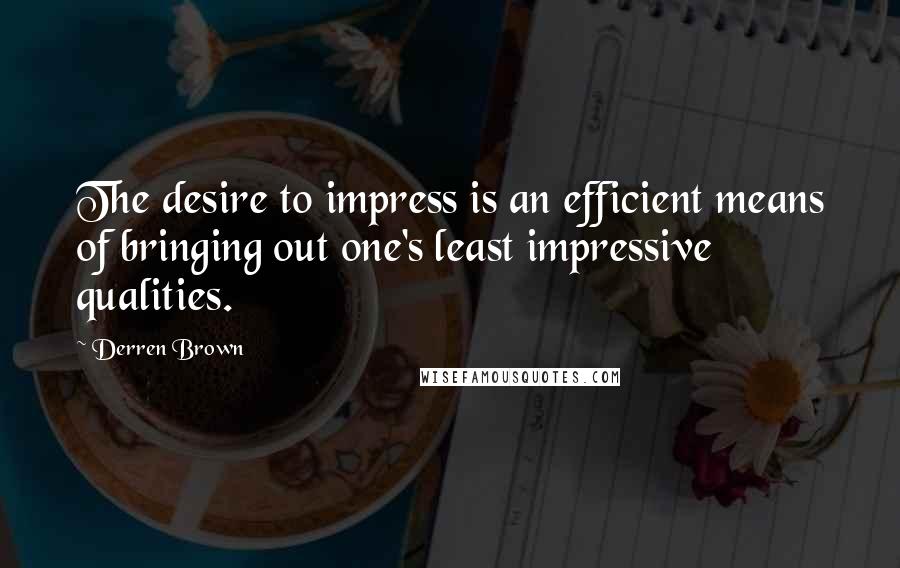 Derren Brown quotes: The desire to impress is an efficient means of bringing out one's least impressive qualities.