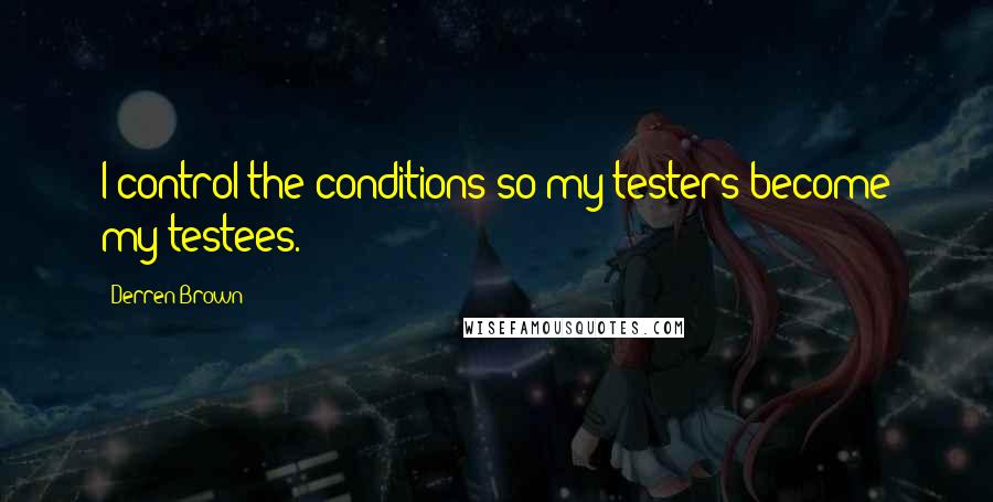 Derren Brown quotes: I control the conditions so my testers become my testees.