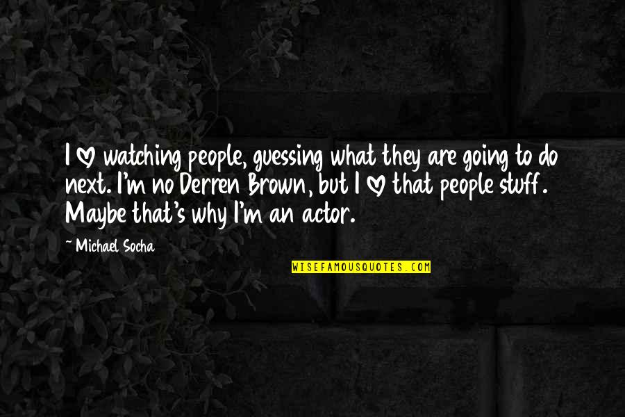 Derren Brown Quotes By Michael Socha: I love watching people, guessing what they are