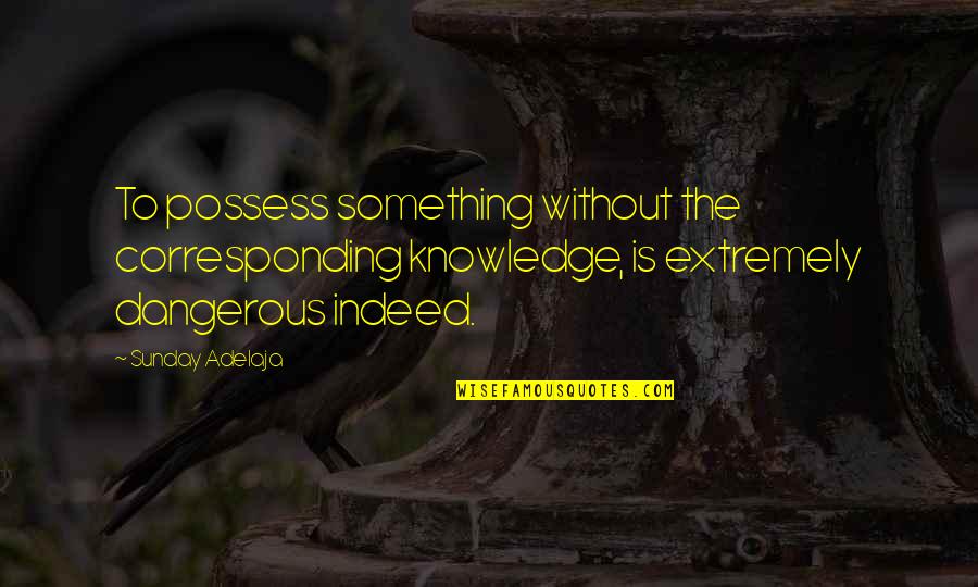 Derren Brown Quotes By Sunday Adelaja: To possess something without the corresponding knowledge, is