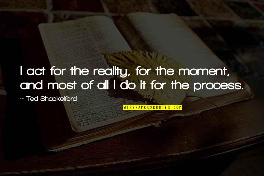 Derrera Quotes By Ted Shackelford: I act for the reality, for the moment,