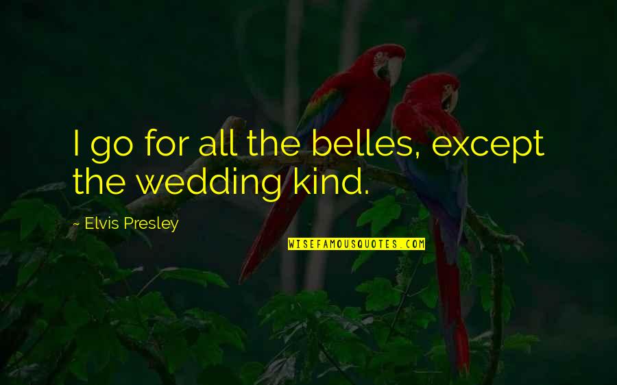 Derretir Definicion Quotes By Elvis Presley: I go for all the belles, except the Derretir Definicion Quotes By Elvis Presley: I go for all the belles, except the