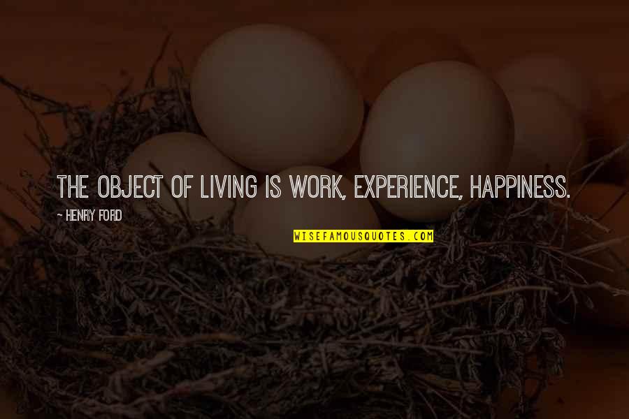 Derrial Book Quotes By Henry Ford: The object of living is work, experience, happiness.