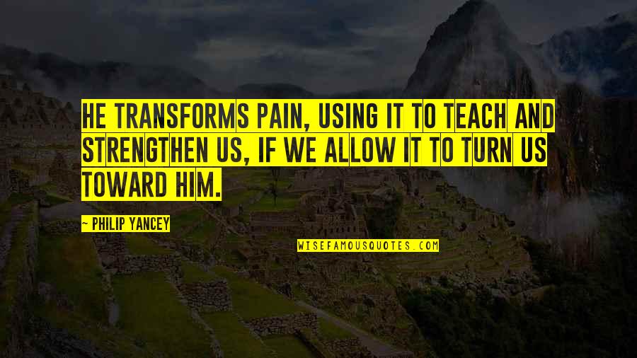 Derrian Tolden Quotes By Philip Yancey: He transforms pain, using it to teach and Derrian Tolden Quotes By Philip Yancey: He transforms pain, using it to teach and