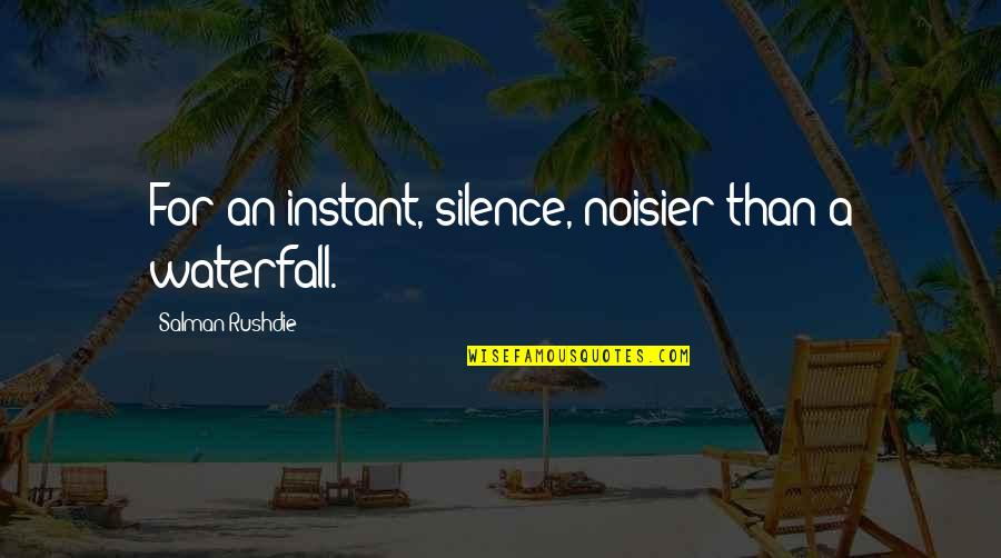 Derribante Quotes By Salman Rushdie: For an instant, silence, noisier than a waterfall.