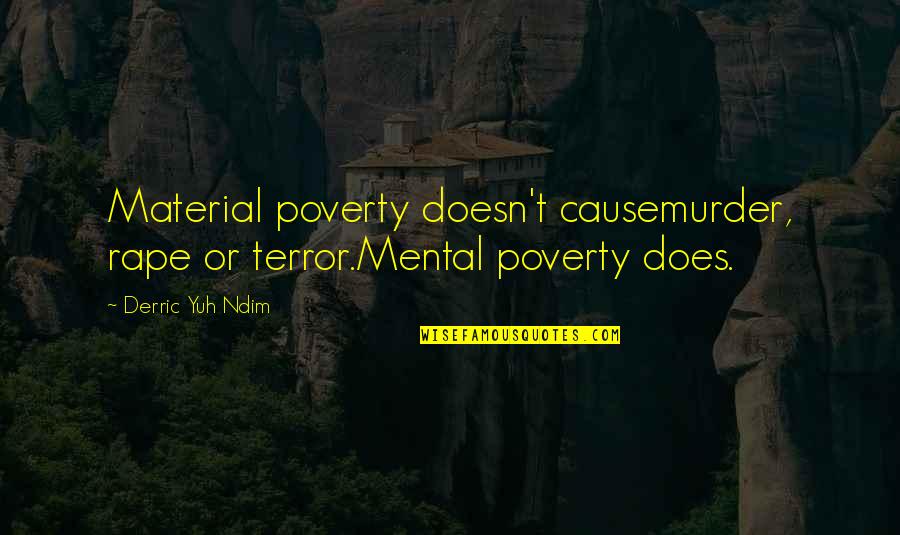 Derric Quotes By Derric Yuh Ndim: Material poverty doesn't causemurder, rape or terror.Mental poverty