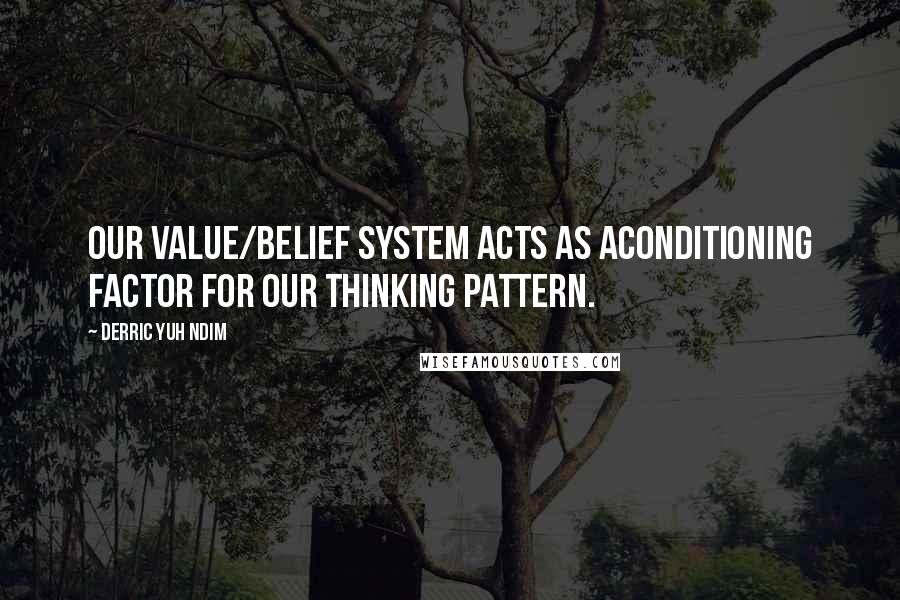 Derric Yuh Ndim quotes: our value/belief system acts as aconditioning factor for our thinking pattern.