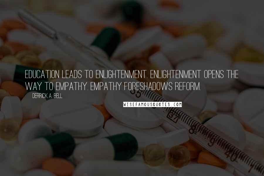 Derrick A. Bell quotes: Education leads to enlightenment. Enlightenment opens the way to empathy. Empathy foreshadows reform.