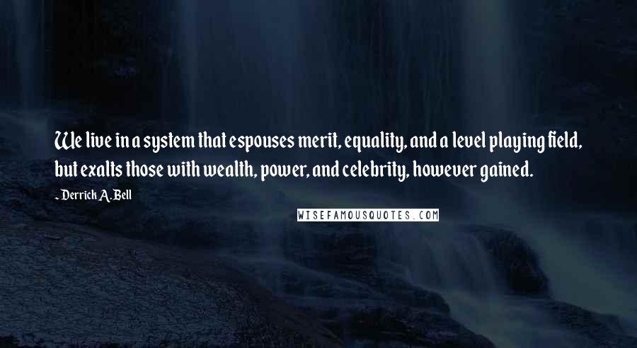 Derrick A. Bell quotes: We live in a system that espouses merit, equality, and a level playing field, but exalts those with wealth, power, and celebrity, however gained.