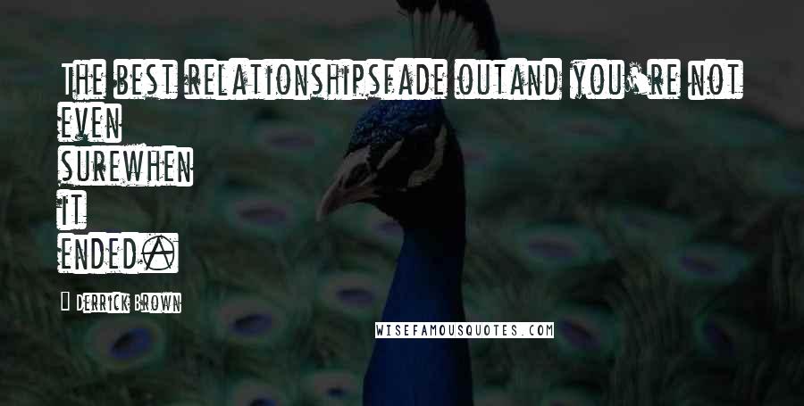 Derrick Brown quotes: The best relationshipsfade outand you're not even surewhen it ended.