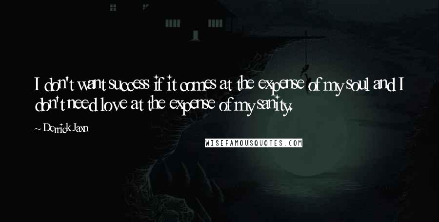 Derrick Jaxn quotes: I don't want success if it comes at the expense of my soul and I don't need love at the expense of my sanity.