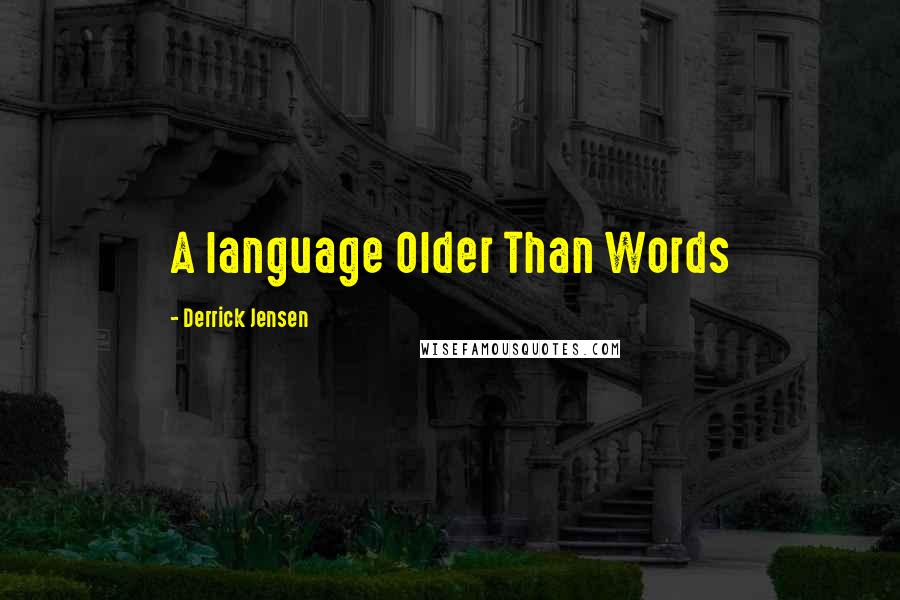 Derrick Jensen quotes: A language Older Than Words