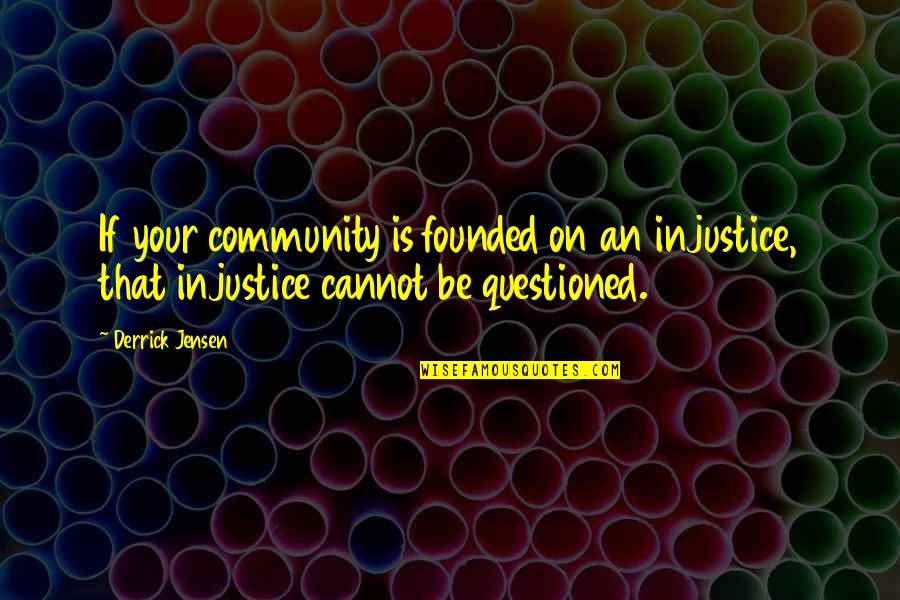 Derrick Jensen Quotes By Derrick Jensen: If your community is founded on an injustice,