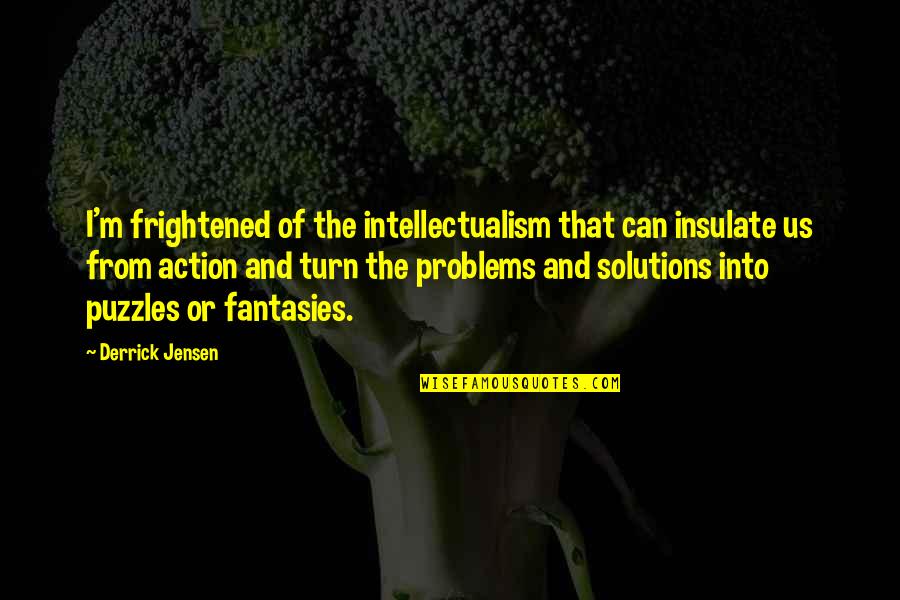 Derrick Jensen Quotes By Derrick Jensen: I'm frightened of the intellectualism that can insulate
