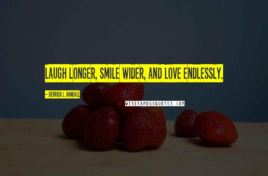 Derrick L. Randall quotes: Laugh longer, smile wider, and Love endlessly.