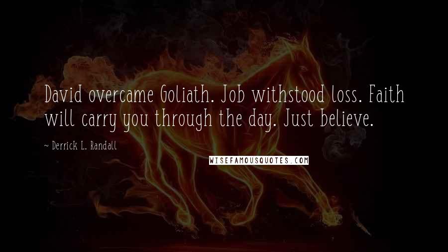 Derrick L. Randall quotes: David overcame Goliath. Job withstood loss. Faith will carry you through the day. Just believe.