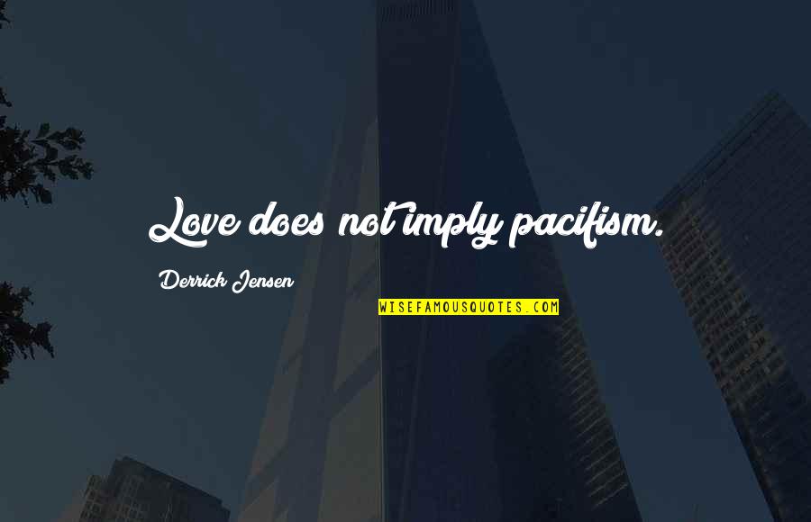 Derrick Quotes By Derrick Jensen: Love does not imply pacifism. Derrick Quotes By Derrick Jensen: Love does not imply pacifism.