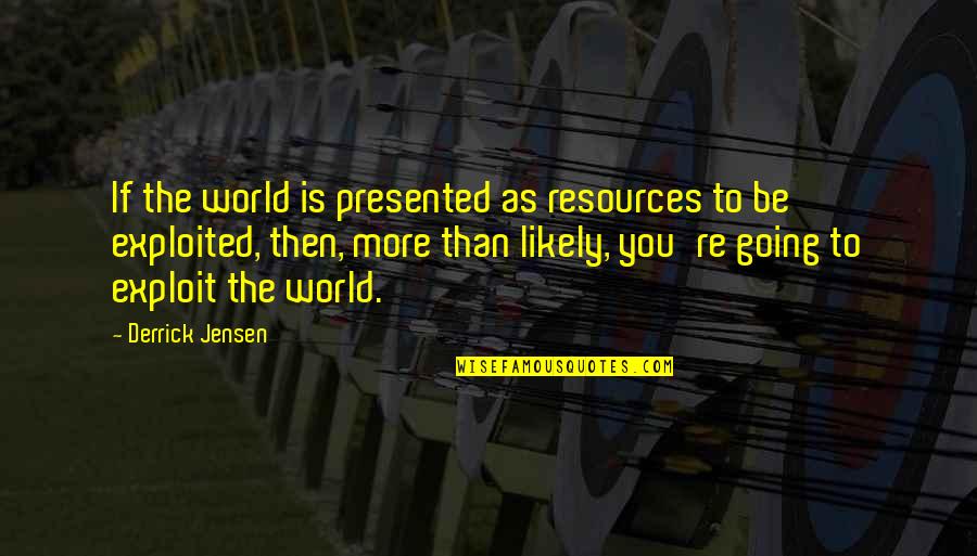 Derrick Quotes By Derrick Jensen: If the world is presented as resources to Derrick Quotes By Derrick Jensen: If the world is presented as resources to