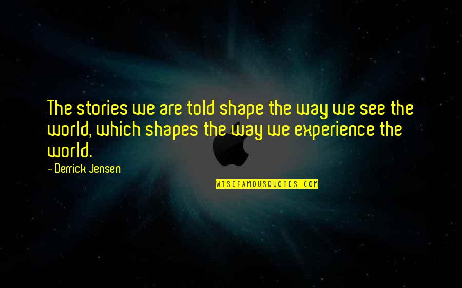 Derrick Quotes By Derrick Jensen: The stories we are told shape the way Derrick Quotes By Derrick Jensen: The stories we are told shape the way