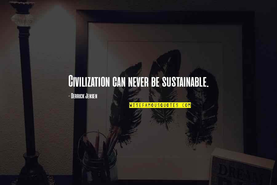 Derrick Quotes By Derrick Jensen: Civilization can never be sustainable. Derrick Quotes By Derrick Jensen: Civilization can never be sustainable.