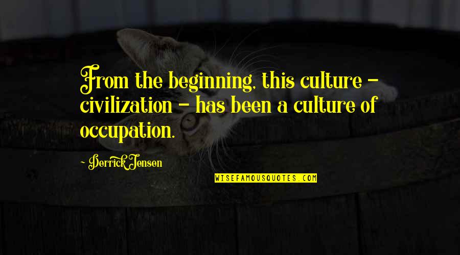 Derrick Quotes By Derrick Jensen: From the beginning, this culture - civilization - Derrick Quotes By Derrick Jensen: From the beginning, this culture - civilization -
