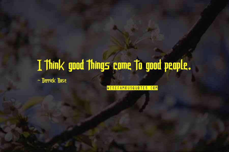 Derrick Quotes By Derrick Rose: I think good things come to good people. Derrick Quotes By Derrick Rose: I think good things come to good people.