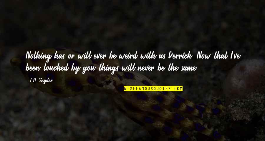 Derrick Quotes By T.H. Snyder: Nothing has or will ever be weird with Derrick Quotes By T.H. Snyder: Nothing has or will ever be weird with