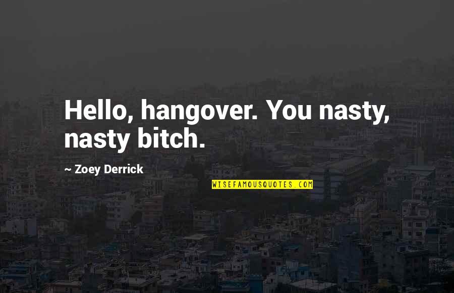 Derrick Quotes By Zoey Derrick: Hello, hangover. You nasty, nasty bitch. Derrick Quotes By Zoey Derrick: Hello, hangover. You nasty, nasty bitch.