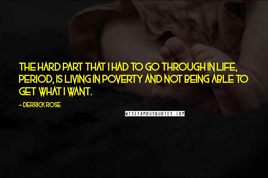 Derrick Rose quotes: The hard part that I had to go through in life, period, is living in poverty and not being able to get what I want.