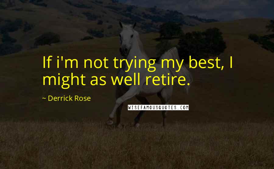 Derrick Rose quotes: If i'm not trying my best, I might as well retire. Derrick Rose quotes: If i'm not trying my best, I might as well retire.