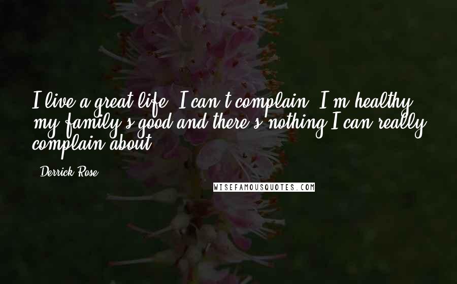 Derrick Rose quotes: I live a great life. I can't complain. I'm healthy, my family's good and there's nothing I can really complain about.