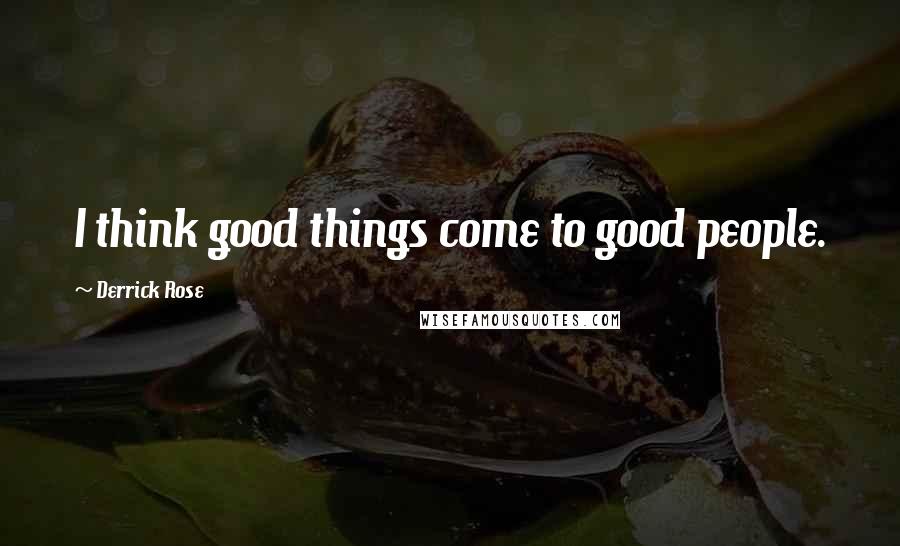 Derrick Rose quotes: I think good things come to good people.