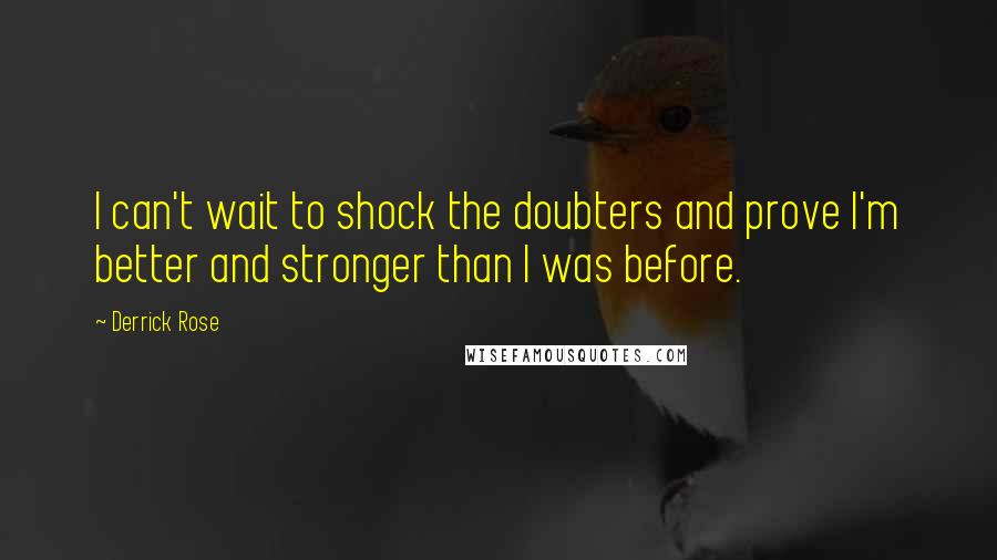 Derrick Rose quotes: I can't wait to shock the doubters and prove I'm better and stronger than I was before. Derrick Rose quotes: I can't wait to shock the doubters and prove I'm better and stronger than I was before.