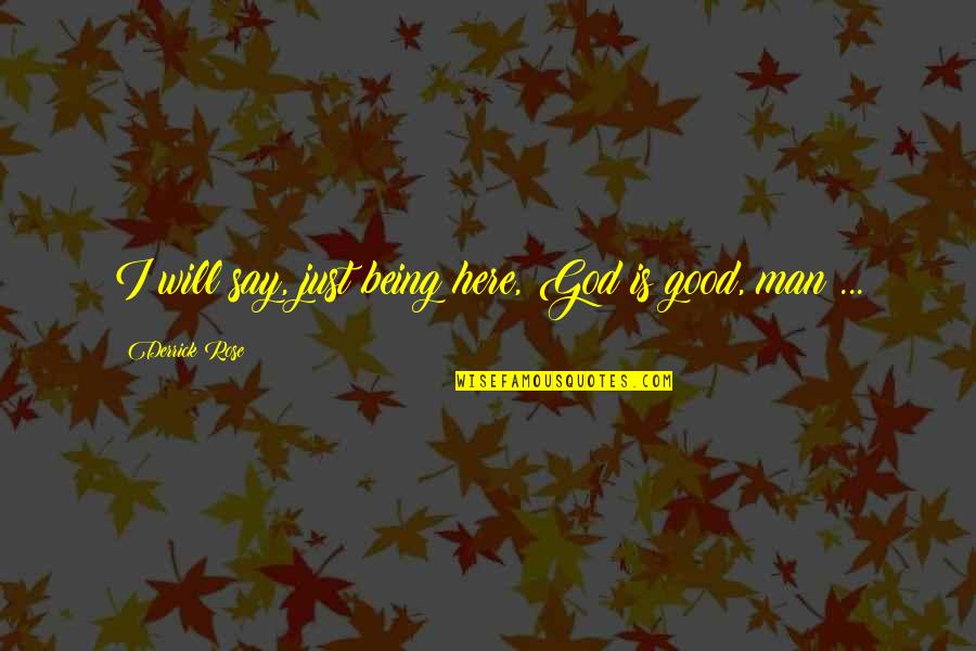 Derrick Rose Quotes By Derrick Rose: I will say, just being here, God is Derrick Rose Quotes By Derrick Rose: I will say, just being here, God is
