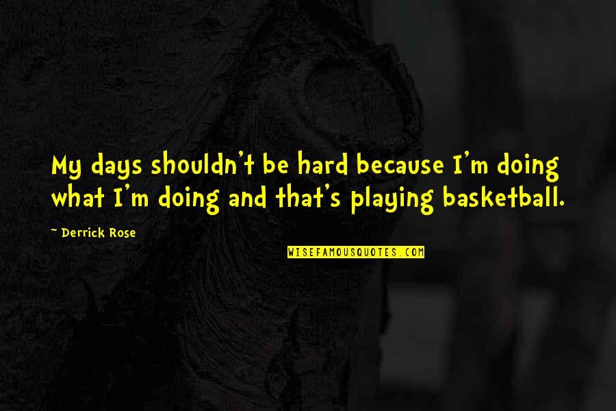 Derrick Rose Quotes By Derrick Rose: My days shouldn't be hard because I'm doing Derrick Rose Quotes By Derrick Rose: My days shouldn't be hard because I'm doing